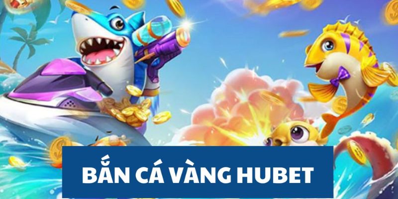 Sức cuốn hút bắn cá Hubet không thể chối từ